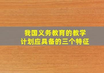 我国义务教育的教学计划应具备的三个特征