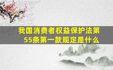 我国消费者权益保护法第55条第一款规定是什么