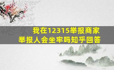 我在12315举报商家举报人会坐牢吗知乎回答