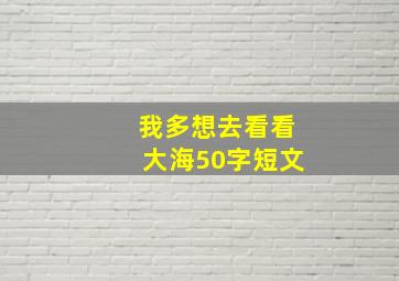 我多想去看看大海50字短文