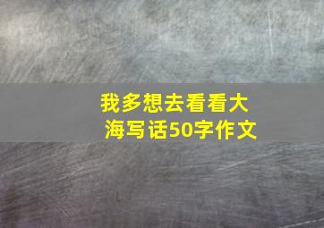 我多想去看看大海写话50字作文