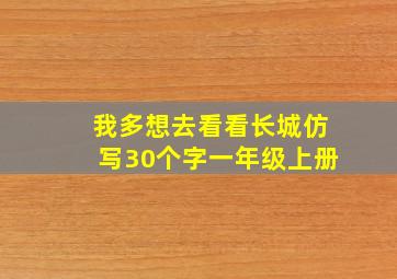 我多想去看看长城仿写30个字一年级上册