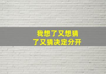 我想了又想猜了又猜决定分开