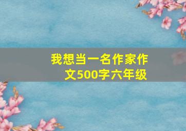 我想当一名作家作文500字六年级