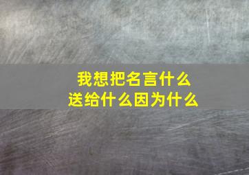 我想把名言什么送给什么因为什么