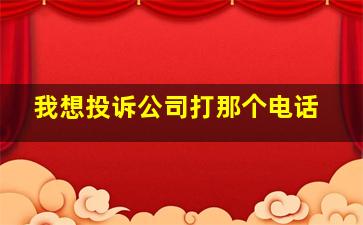 我想投诉公司打那个电话