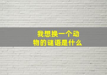 我想换一个动物的谜语是什么