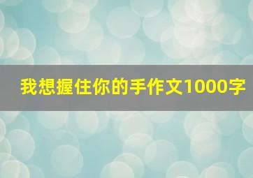 我想握住你的手作文1000字