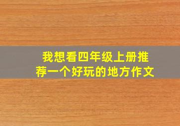 我想看四年级上册推荐一个好玩的地方作文