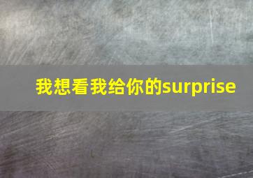 我想看我给你的surprise