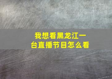 我想看黑龙江一台直播节目怎么看