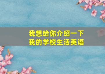 我想给你介绍一下我的学校生活英语