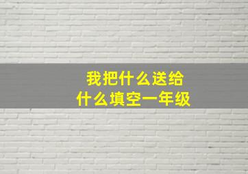 我把什么送给什么填空一年级