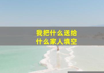 我把什么送给什么家人填空