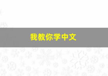 我教你学中文