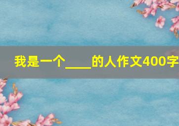 我是一个____的人作文400字