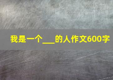 我是一个___的人作文600字