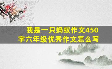 我是一只蚂蚁作文450字六年级优秀作文怎么写