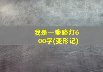 我是一盏路灯600字(变形记)