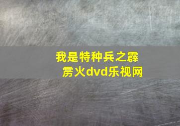 我是特种兵之霹雳火dvd乐视网