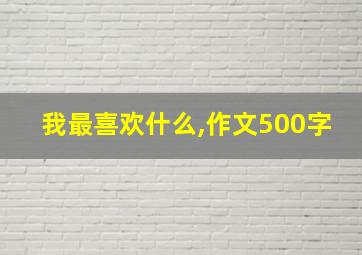 我最喜欢什么,作文500字