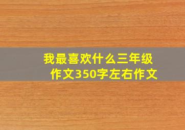 我最喜欢什么三年级作文350字左右作文