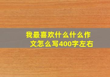 我最喜欢什么什么作文怎么写400字左右