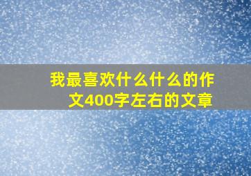 我最喜欢什么什么的作文400字左右的文章