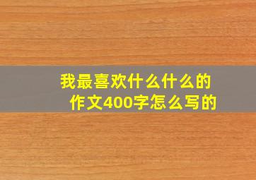 我最喜欢什么什么的作文400字怎么写的