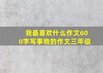 我最喜欢什么作文600字写事物的作文三年级