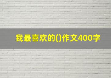 我最喜欢的()作文400字