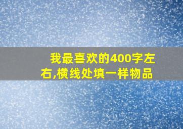 我最喜欢的400字左右,横线处填一样物品