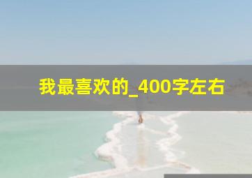 我最喜欢的_400字左右