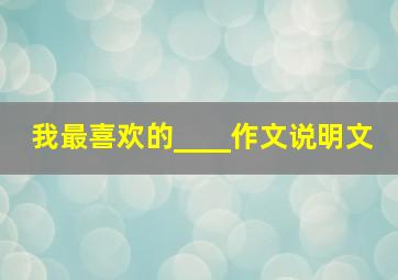 我最喜欢的____作文说明文