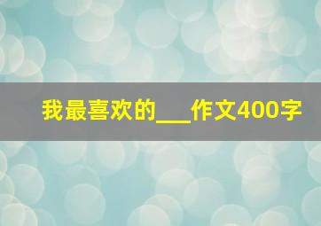 我最喜欢的___作文400字