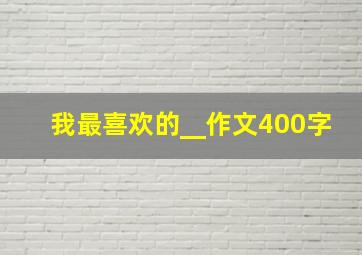 我最喜欢的__作文400字