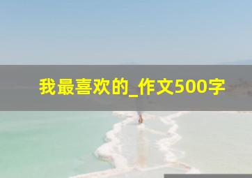 我最喜欢的_作文500字