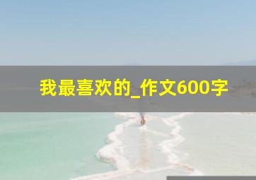 我最喜欢的_作文600字