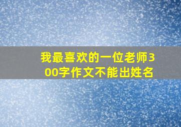 我最喜欢的一位老师300字作文不能出姓名