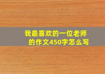 我最喜欢的一位老师的作文450字怎么写