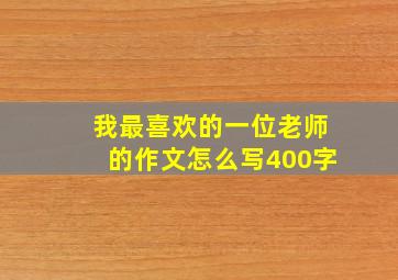 我最喜欢的一位老师的作文怎么写400字