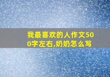 我最喜欢的人作文500字左右,奶奶怎么写