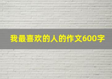 我最喜欢的人的作文600字