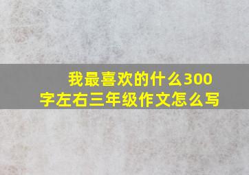 我最喜欢的什么300字左右三年级作文怎么写