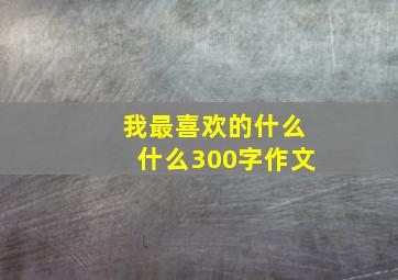 我最喜欢的什么什么300字作文