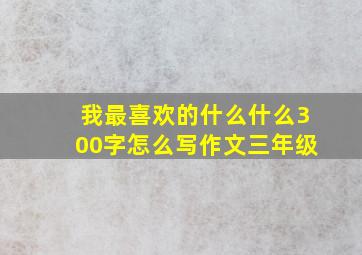 我最喜欢的什么什么300字怎么写作文三年级