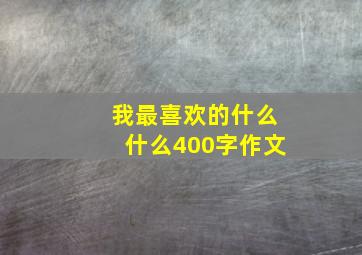 我最喜欢的什么什么400字作文