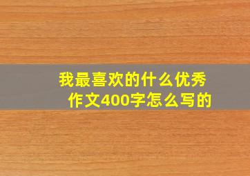 我最喜欢的什么优秀作文400字怎么写的