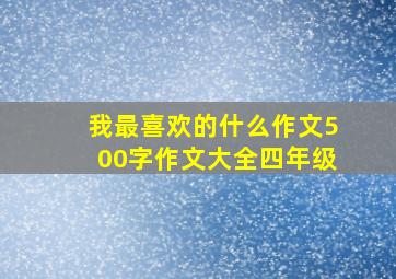 我最喜欢的什么作文500字作文大全四年级