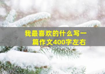 我最喜欢的什么写一篇作文400字左右